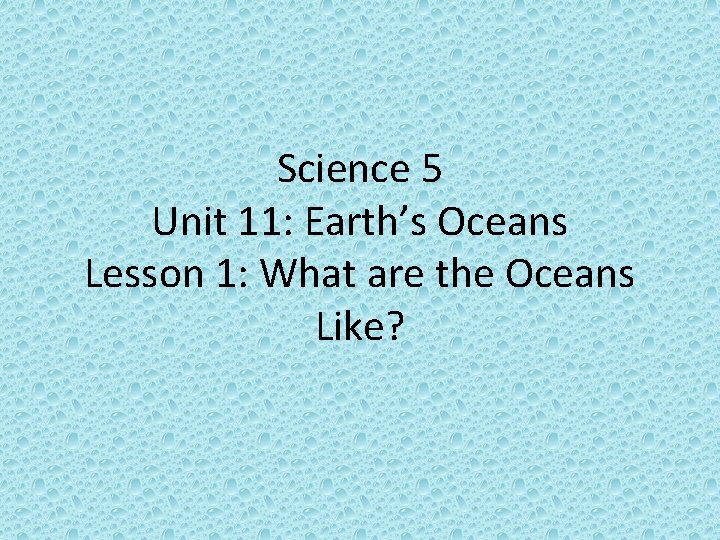 Science 5 Unit 11: Earth’s Oceans Lesson 1: What are the Oceans Like? 