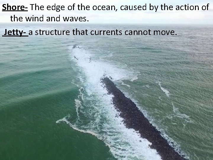 Shore- The edge of the ocean, caused by the action of the wind and