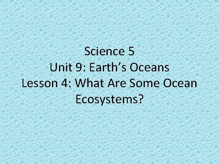 Science 5 Unit 9: Earth’s Oceans Lesson 4: What Are Some Ocean Ecosystems? 