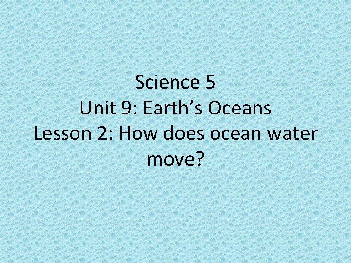 Science 5 Unit 9: Earth’s Oceans Lesson 2: How does ocean water move? 