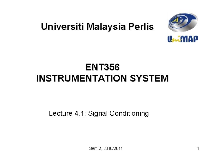 Universiti Malaysia Perlis ENT 356 INSTRUMENTATION SYSTEM Lecture 4. 1: Signal Conditioning Sem 2,