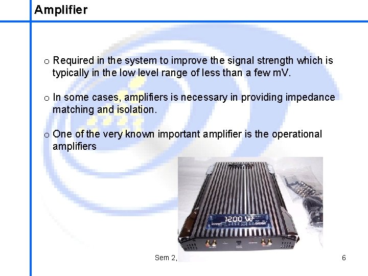 Amplifier School of Mechatronics Engineering o Required in the system to improve the signal