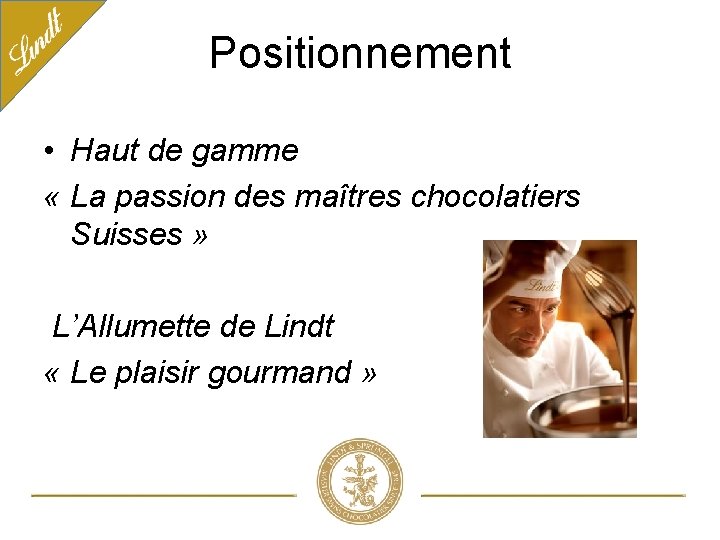 Positionnement • Haut de gamme « La passion des maîtres chocolatiers Suisses » L’Allumette