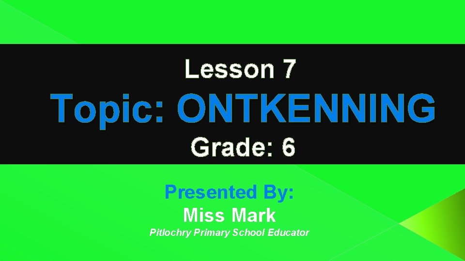 Lesson 7 Topic: ONTKENNING Grade: 6 Presented By: Miss Mark Pitlochry Primary School Educator Lesson 7 Topic: ONTKENNING Grade: 6 Presented By: Miss Mark Pitlochry Primary School Educator
