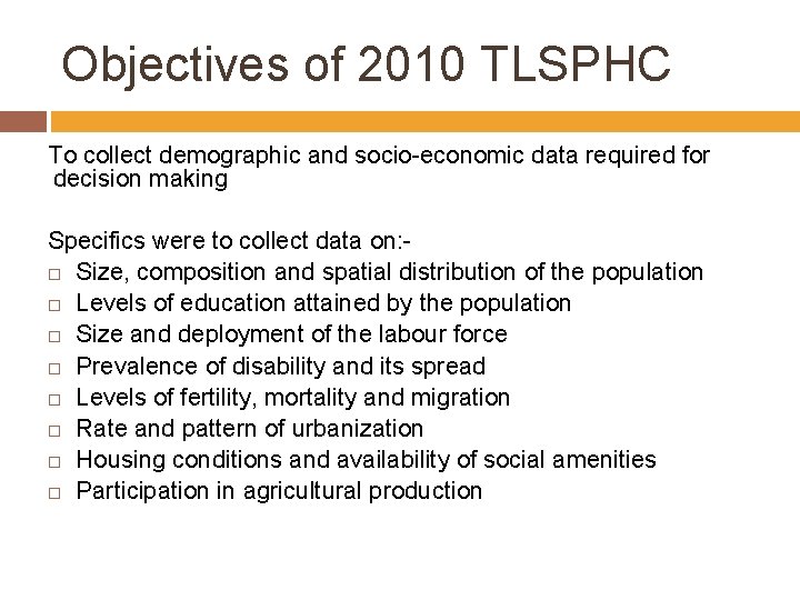 Objectives of 2010 TLSPHC To collect demographic and socio-economic data required for decision making