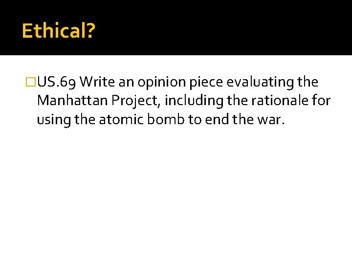 Ethical? �US. 69 Write an opinion piece evaluating the Manhattan Project, including the rationale