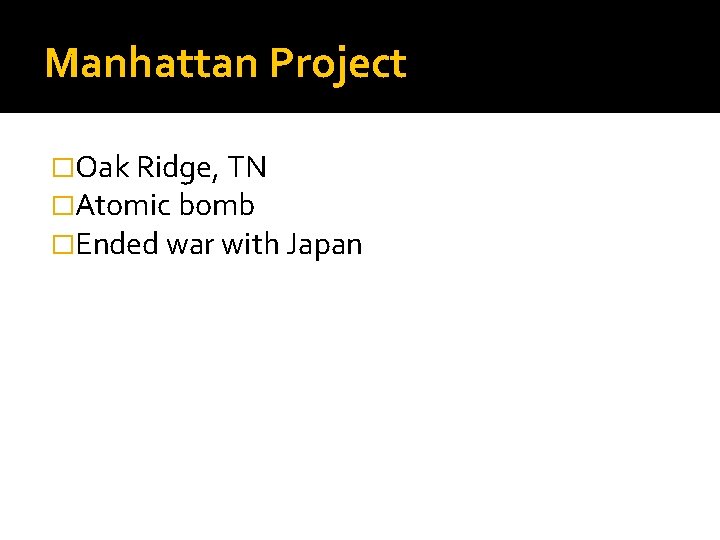 Manhattan Project �Oak Ridge, TN �Atomic bomb �Ended war with Japan 