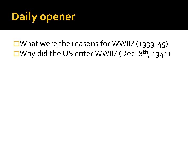 Daily opener �What were the reasons for WWII? (1939 -45) �Why did the US