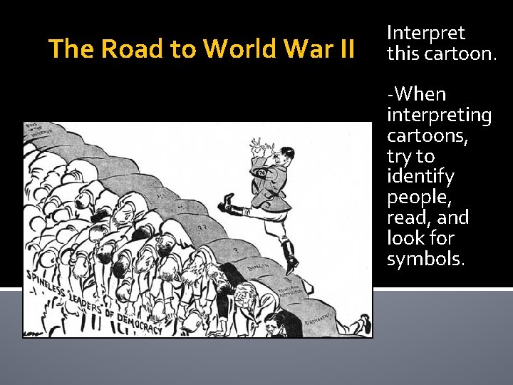 The Road to World War II Interpret this cartoon. -When interpreting cartoons, try to