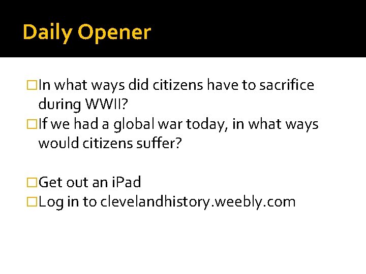 Daily Opener �In what ways did citizens have to sacrifice during WWII? �If we