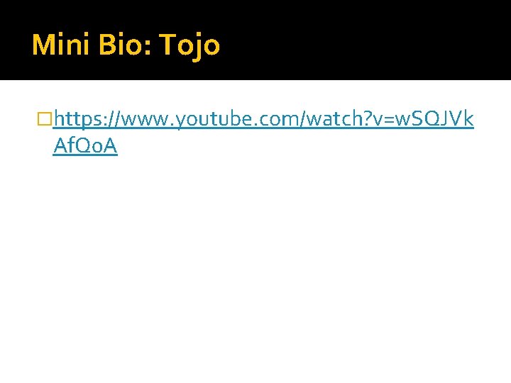 Mini Bio: Tojo �https: //www. youtube. com/watch? v=w. SQJVk Af. Q 0 A 