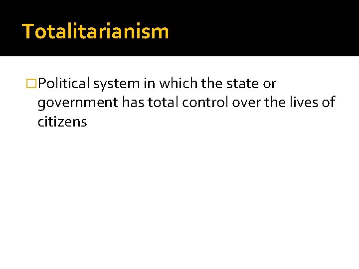 Totalitarianism �Political system in which the state or government has total control over the