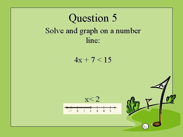 Question 5 Solve and graph on a number line: 4 x + 7 <