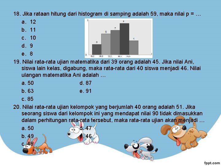 18. Jika rataan hitung dari histogram di samping adalah 59, maka nilai p =