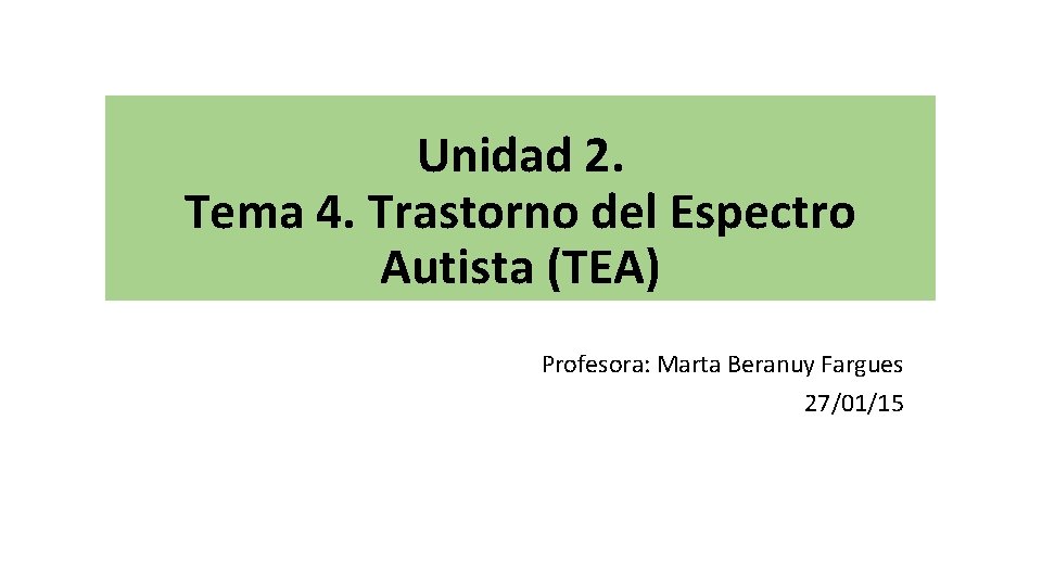 Unidad 2. Tema 4. Trastorno del Espectro Autista (TEA) Profesora: Marta Beranuy Fargues 27/01/15