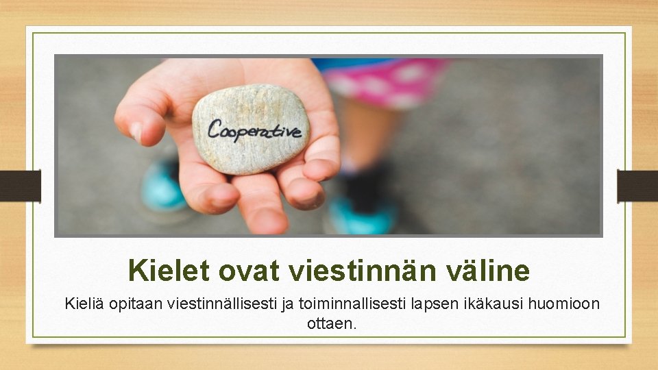 Kielet ovat viestinnän väline Kieliä opitaan viestinnällisesti ja toiminnallisesti lapsen ikäkausi huomioon ottaen. 