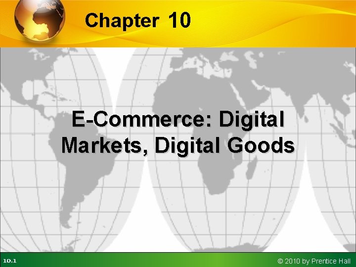 Chapter 10 E-Commerce: Digital Markets, Digital Goods 10. 1 © 2010 by Prentice Hall