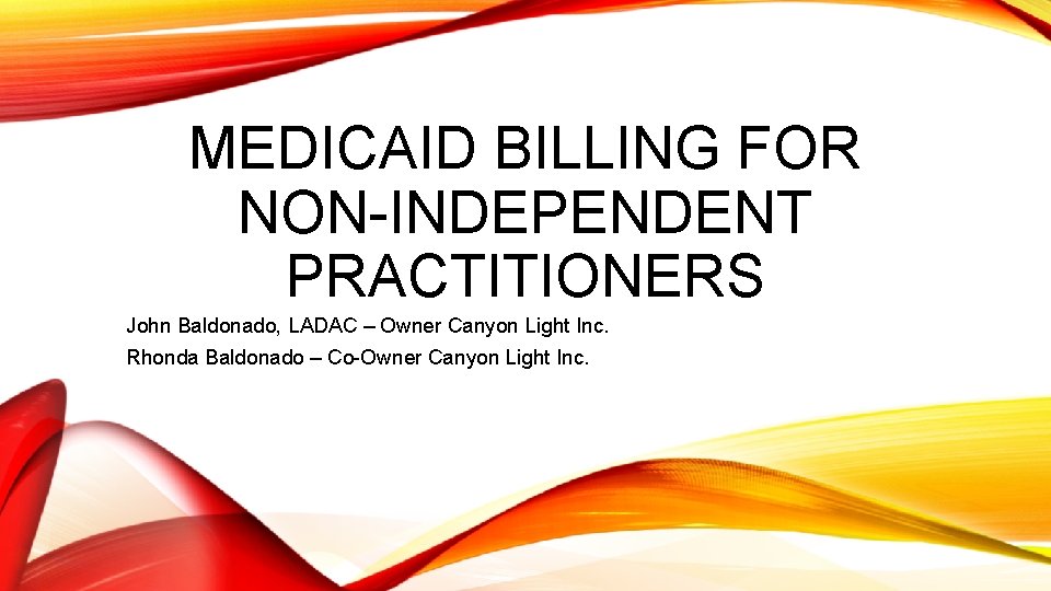 MEDICAID BILLING FOR NON-INDEPENDENT PRACTITIONERS John Baldonado, LADAC – Owner Canyon Light Inc. Rhonda