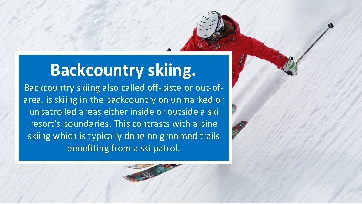 Backcountry skiing also called off-piste or out-ofarea, is skiing in the backcountry on unmarked