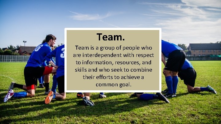 Team is a group of people who are interdependent with respect to information, resources,