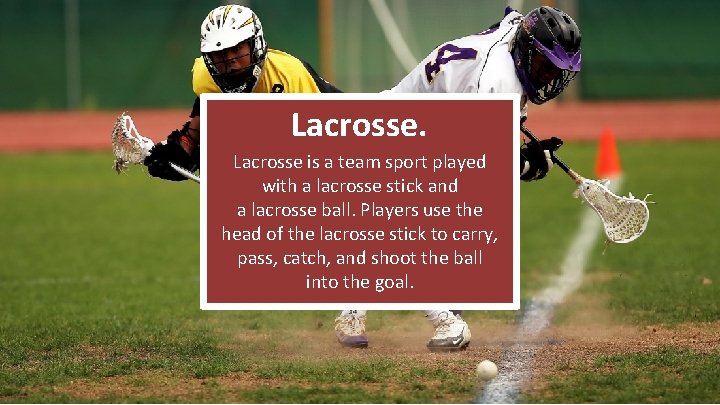 Lacrosse is a team sport played with a lacrosse stick and a lacrosse ball.