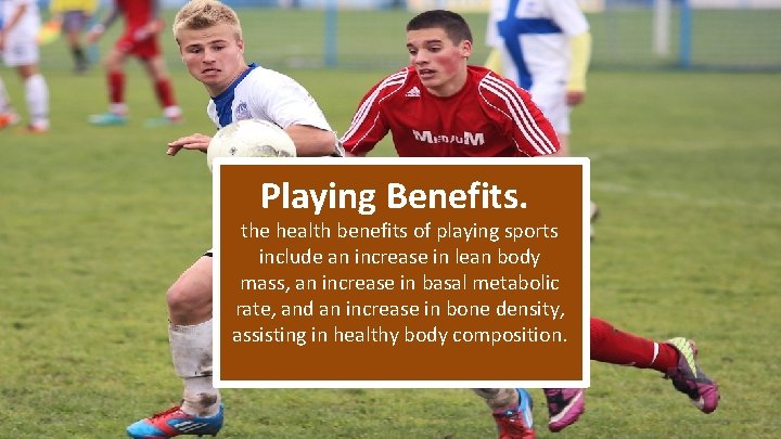 Playing Benefits. the health benefits of playing sports include an increase in lean body