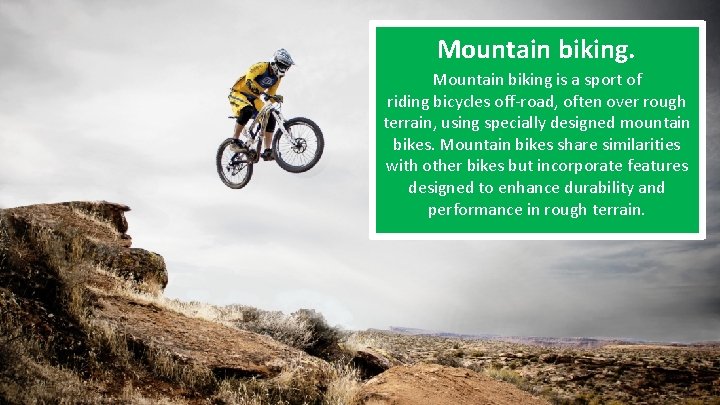 Mountain biking is a sport of riding bicycles off-road, often over rough terrain, using