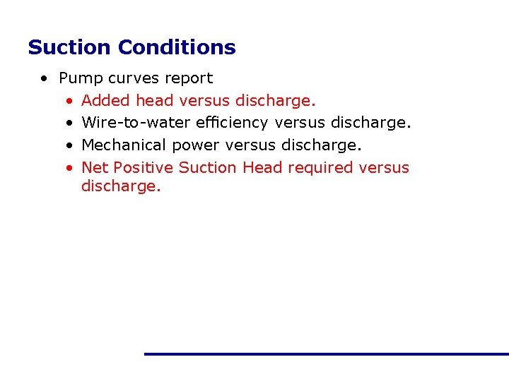 Suction Conditions • Pump curves report • Added head versus discharge. • Wire-to-water eﬃciency