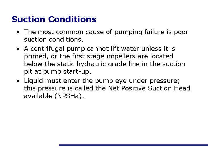 Suction Conditions • The most common cause of pumping failure is poor suction conditions.