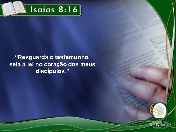 “Resguarda o testemunho, sela a lei no coração dos meus discípulos. ” 