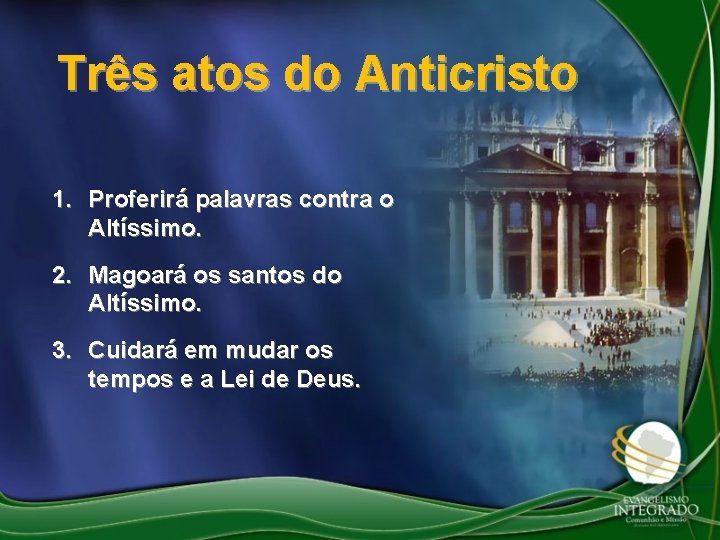 Três atos do Anticristo 1. Proferirá palavras contra o Altíssimo. 2. Magoará os santos