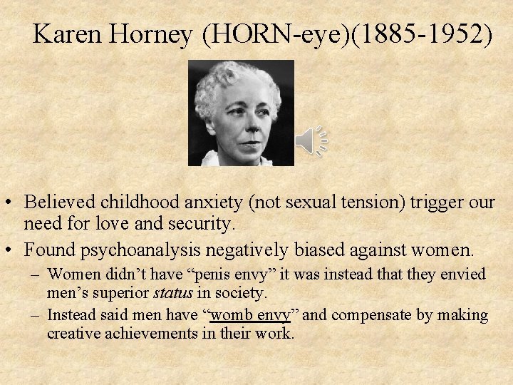 Karen Horney (HORN-eye)(1885 -1952) • Believed childhood anxiety (not sexual tension) trigger our need