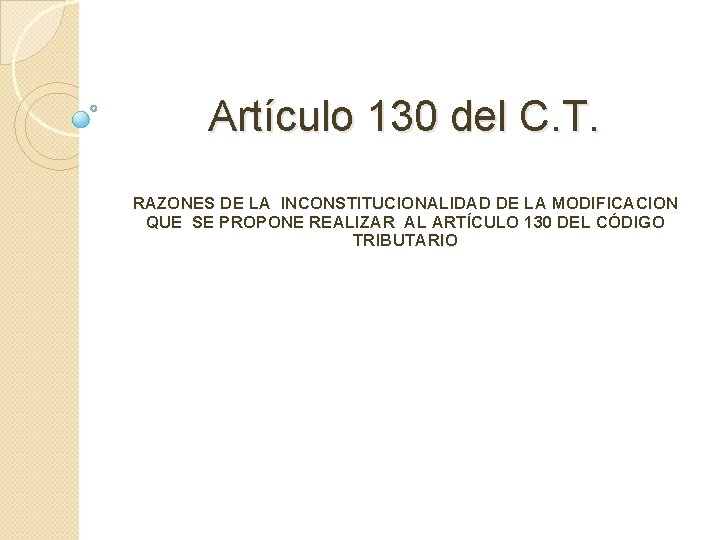 Artículo 130 del C. T. RAZONES DE LA INCONSTITUCIONALIDAD DE LA MODIFICACION QUE SE