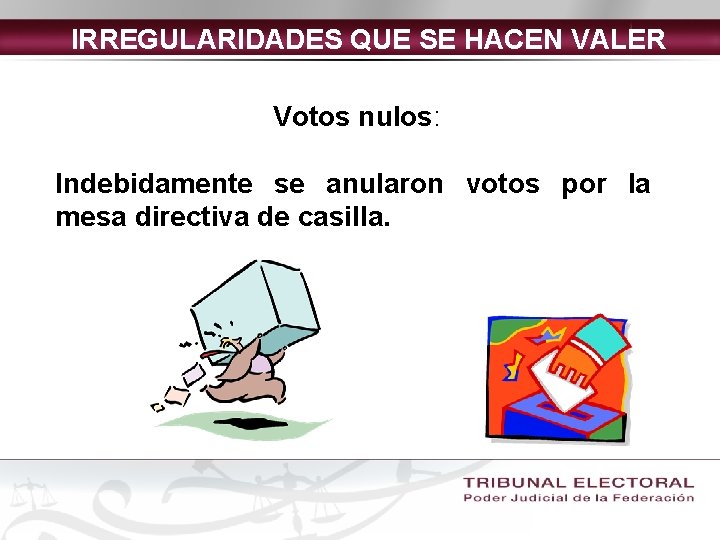 IRREGULARIDADES QUE SE HACEN VALER Votos nulos: Indebidamente se anularon votos por la mesa