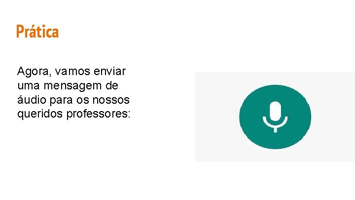 Prática Agora, vamos enviar uma mensagem de áudio para os nossos queridos professores: 