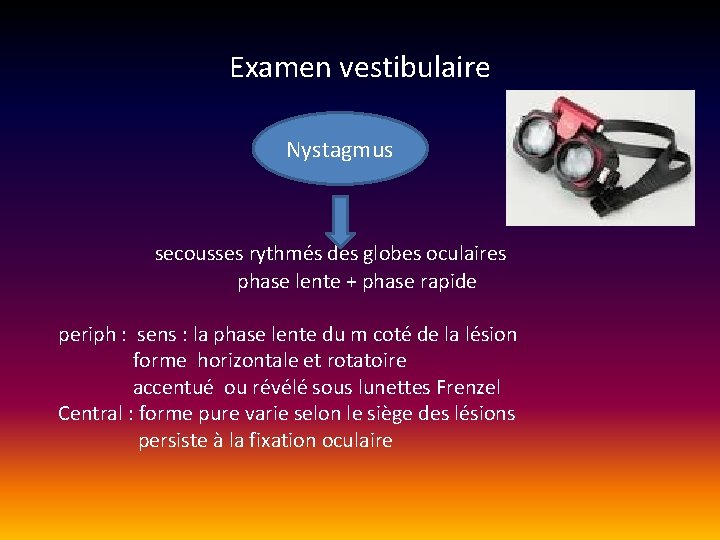 Examen vestibulaire Nystagmus secousses rythmés des globes oculaires phase lente + phase rapide periph Examen vestibulaire Nystagmus secousses rythmés des globes oculaires phase lente + phase rapide periph
