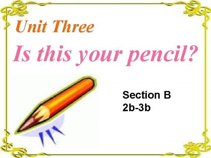 Unit Three Is this your pencil? Section B 2 b-3 b 