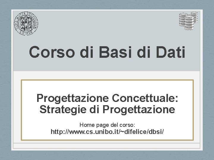 Corso di Basi di Dati Progettazione Concettuale: Strategie di Progettazione Home page del corso: