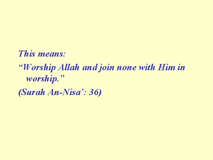 This means: “Worship Allah and join none with Him in worship. ” (Surah An-Nisa’: