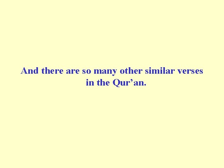 And there are so many other similar verses in the Qur’an. 