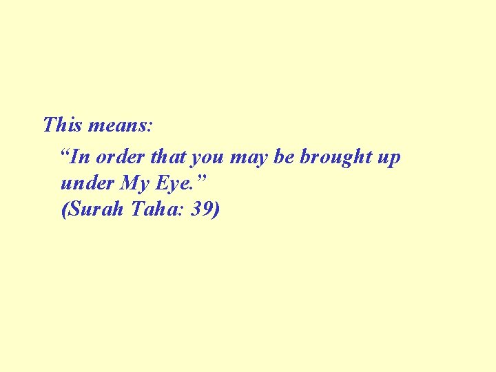 This means: “In order that you may be brought up under My Eye. ”