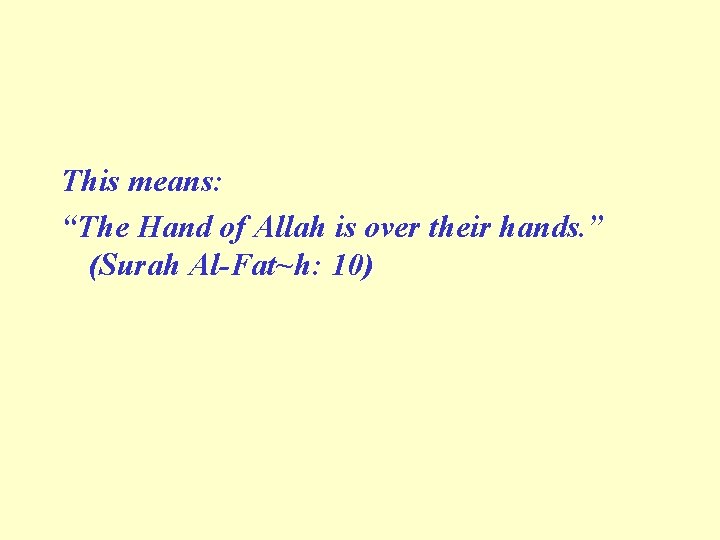 This means: “The Hand of Allah is over their hands. ” (Surah Al-Fat~h: 10)