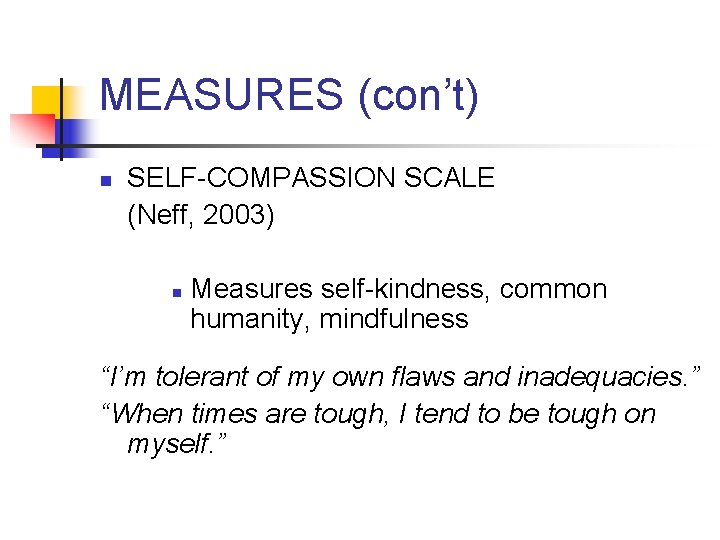 MEASURES (con’t) n SELF-COMPASSION SCALE (Neff, 2003) n Measures self-kindness, common humanity, mindfulness “I’m