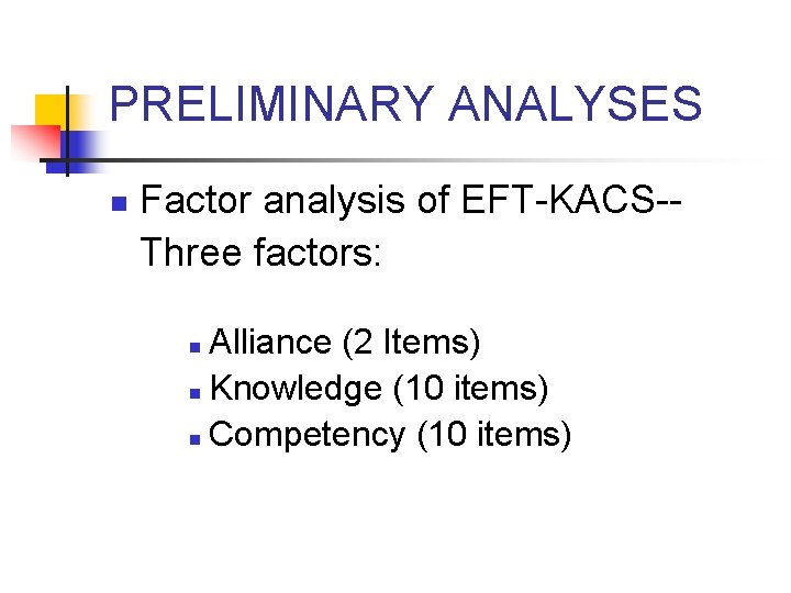 PRELIMINARY ANALYSES n Factor analysis of EFT-KACS-Three factors: Alliance (2 Items) n Knowledge (10