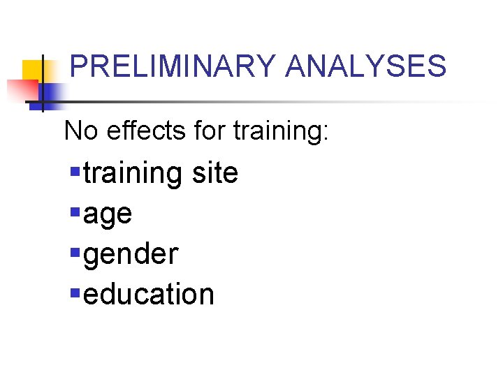 PRELIMINARY ANALYSES No effects for training: §training site §age §gender §education 