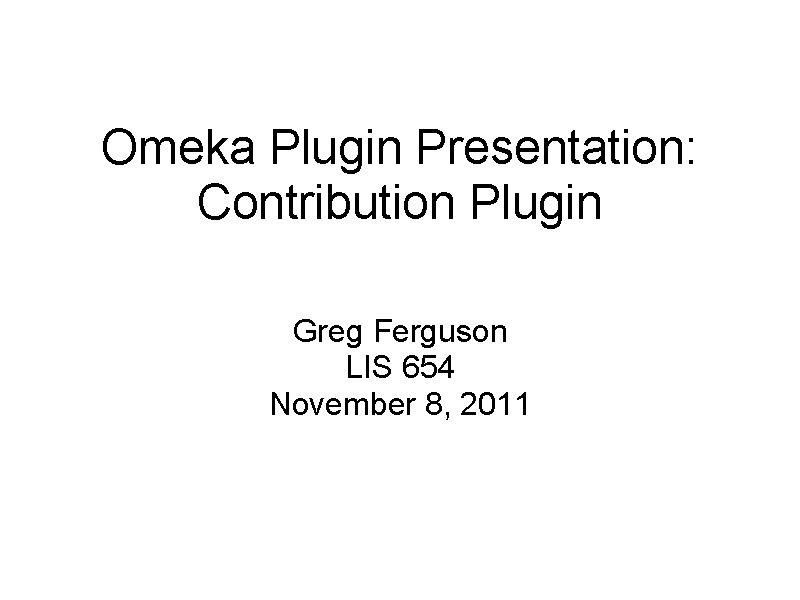 Omeka Plugin Presentation: Contribution Plugin Greg Ferguson LIS 654 November 8, 2011 