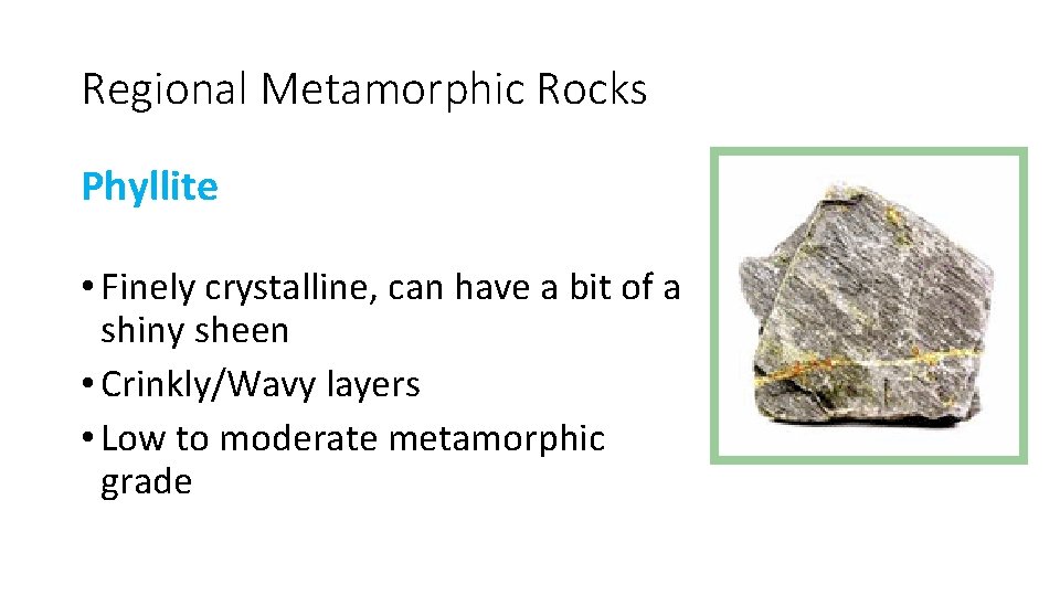 Regional Metamorphic Rocks Phyllite • Finely crystalline, can have a bit of a shiny