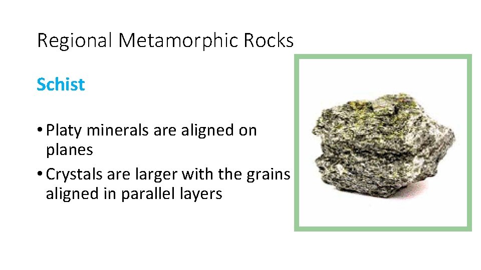 Regional Metamorphic Rocks Schist • Platy minerals are aligned on planes • Crystals are