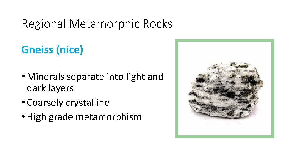 Regional Metamorphic Rocks Gneiss (nice) • Minerals separate into light and dark layers •