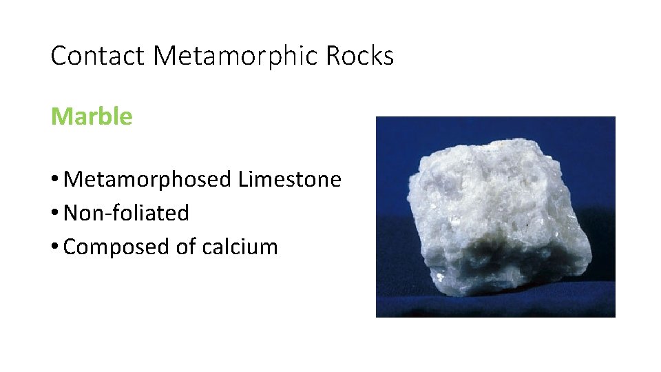 Contact Metamorphic Rocks Marble • Metamorphosed Limestone • Non-foliated • Composed of calcium 